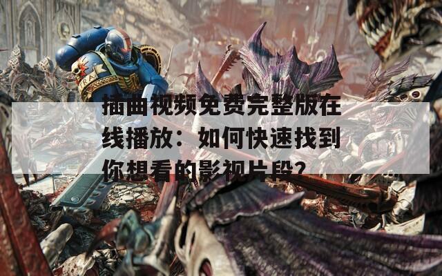 插曲视频免费完整版在线播放：如何快速找到你想看的影视片段？  第1张