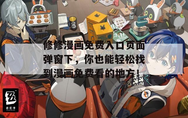 修修漫画免费入口页面弹窗下，你也能轻松找到漫画免费看的地方！