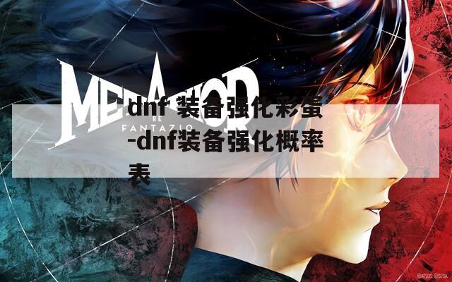 dnf 装备强化彩蛋-dnf装备强化概率表