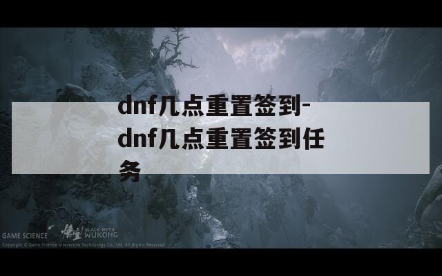 dnf几点重置签到-dnf几点重置签到任务  第1张
