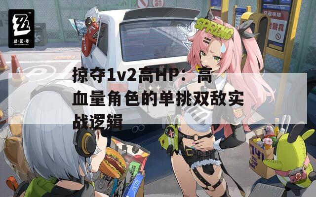 掠夺1v2高HP：高血量角色的单挑双敌实战逻辑