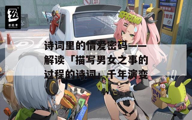 诗词里的情爱密码——解读「描写男女之事的过程的诗词」千年演变  第1张