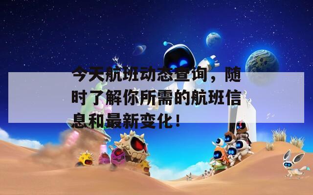 今天航班动态查询，随时了解你所需的航班信息和最新变化！
