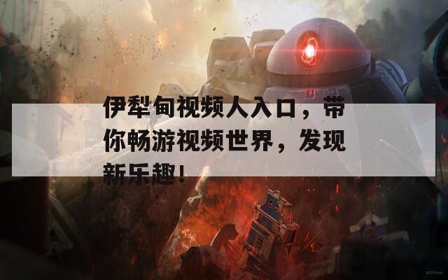 伊犁甸视频人入口，带你畅游视频世界，发现新乐趣！  第1张