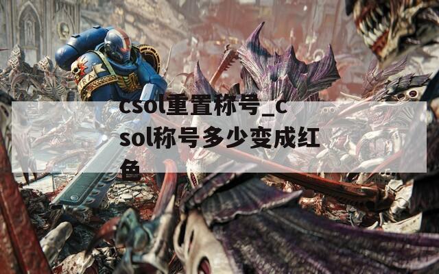 csol重置称号_csol称号多少变成红色