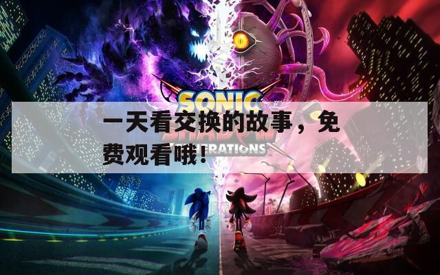 一天看交换的故事，免费观看哦！