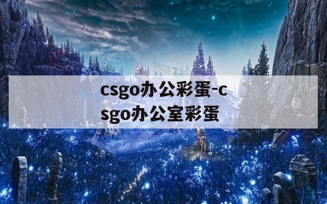 csgo办公彩蛋-csgo办公室彩蛋
