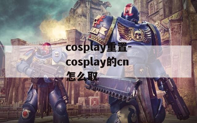 cosplay重置-cosplay的cn怎么取