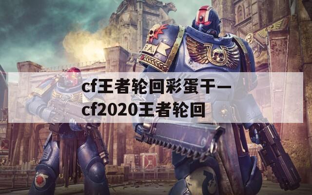 cf王者轮回彩蛋干—cf2020王者轮回  第1张