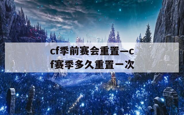 cf季前赛会重置—cf赛季多久重置一次  第1张