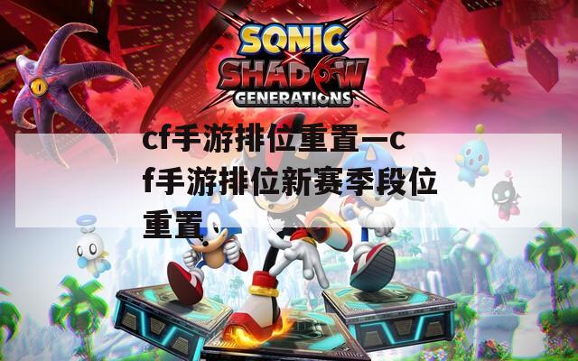 cf手游排位重置—cf手游排位新赛季段位重置