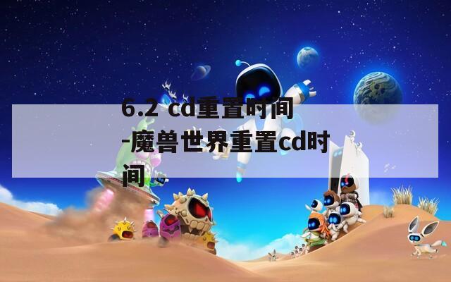6.2 cd重置时间-魔兽世界重置cd时间