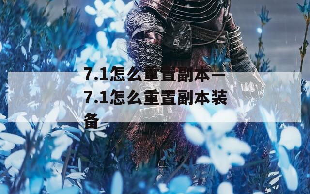 7.1怎么重置副本—7.1怎么重置副本装备  第1张