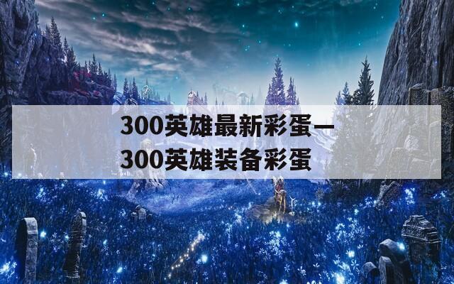 300英雄最新彩蛋—300英雄装备彩蛋