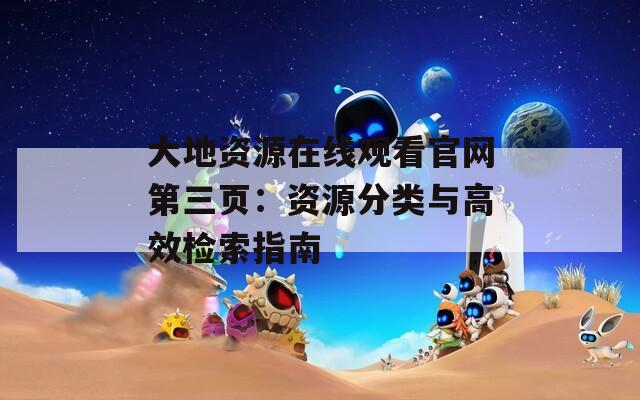 大地资源在线观看官网第三页：资源分类与高效检索指南