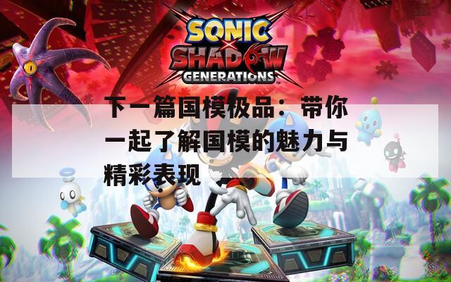 下一篇国模极品：带你一起了解国模的魅力与精彩表现