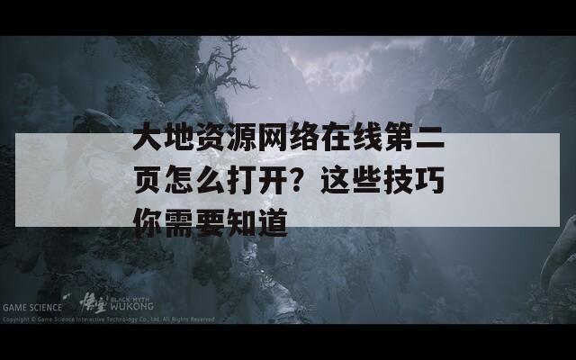 大地资源网络在线第二页怎么打开？这些技巧你需要知道  第1张