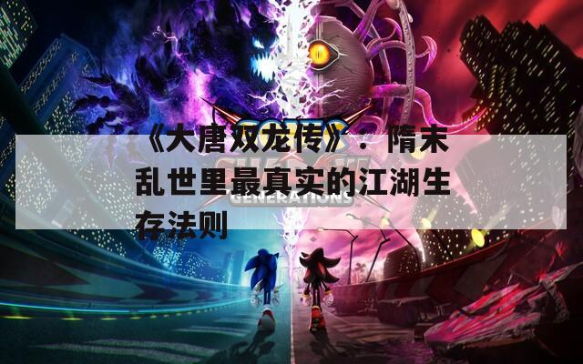 《大唐双龙传》：隋末乱世里最真实的江湖生存法则  第1张