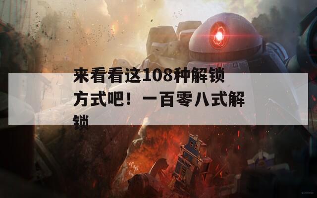 来看看这108种解锁方式吧！一百零八式解锁