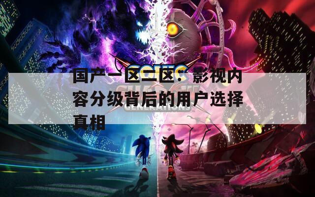 国产一区二区：影视内容分级背后的用户选择真相  第1张