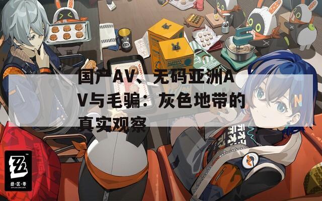 国产AV、无码亚洲AV与毛骗：灰色地带的真实观察  第1张