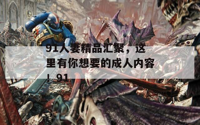 91人妻精品汇聚，这里有你想要的成人内容！91  第1张