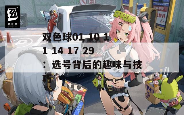 双色球01 10 11 14 17 29：选号背后的趣味与技巧