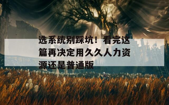 选系统别踩坑！看完这篇再决定用久久人力资源还是普通版