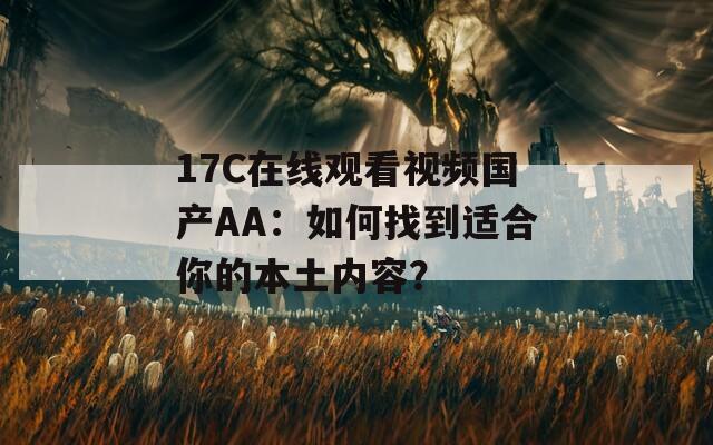 17C在线观看视频国产AA：如何找到适合你的本土内容？