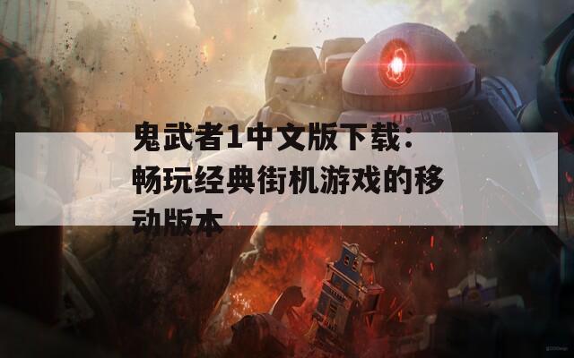 鬼武者1中文版下载：畅玩经典街机游戏的移动版本