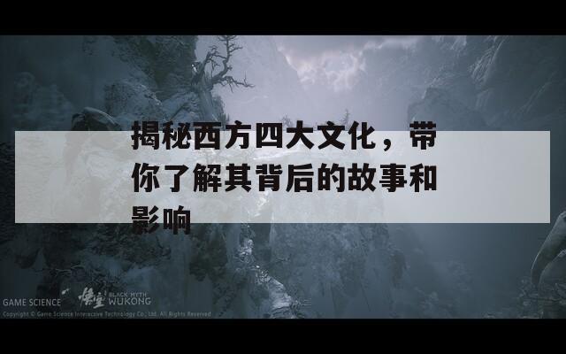 揭秘西方四大文化，带你了解其背后的故事和影响  第1张