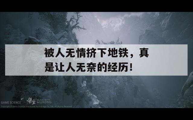 被人无情挤下地铁，真是让人无奈的经历！  第1张