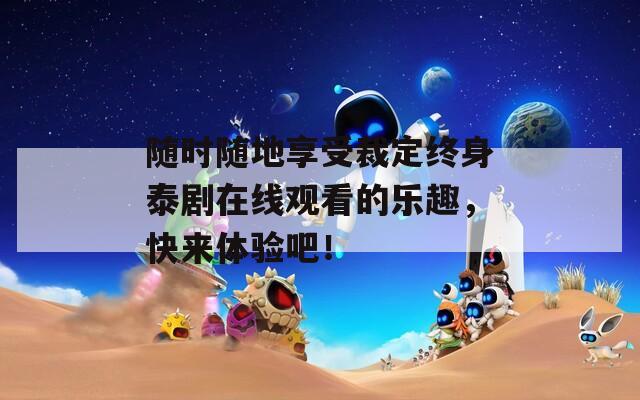 随时随地享受裁定终身泰剧在线观看的乐趣，快来体验吧！