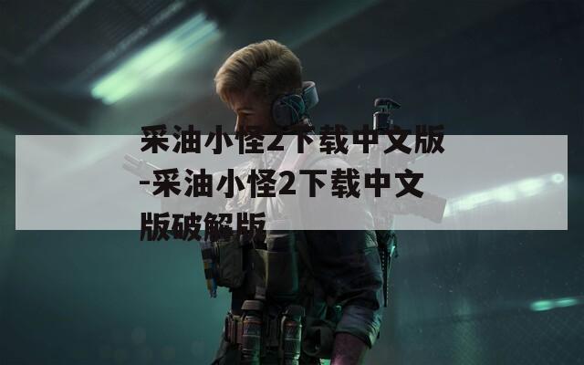采油小怪2下载中文版-采油小怪2下载中文版破解版  第1张