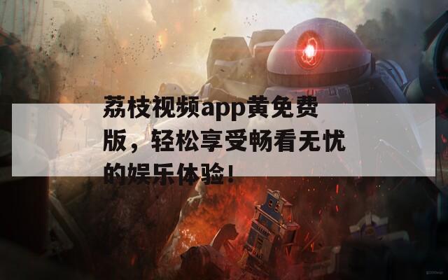 荔枝视频app黄免费版，轻松享受畅看无忧的娱乐体验！  第1张