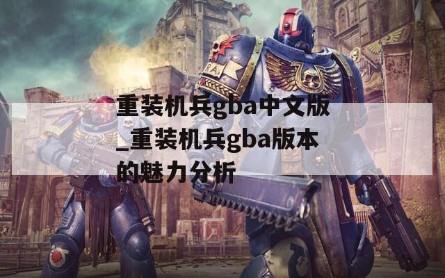重装机兵gba中文版_重装机兵gba版本的魅力分析  第1张