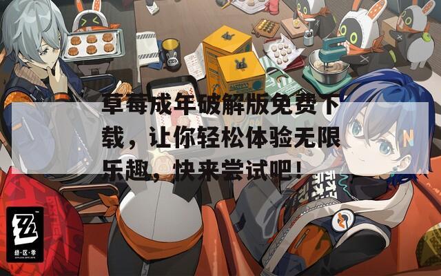 草莓成年破解版免费下载，让你轻松体验无限乐趣，快来尝试吧！