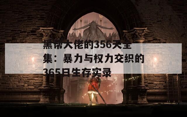 黑帮大佬的356天全集：暴力与权力交织的365日生存实录