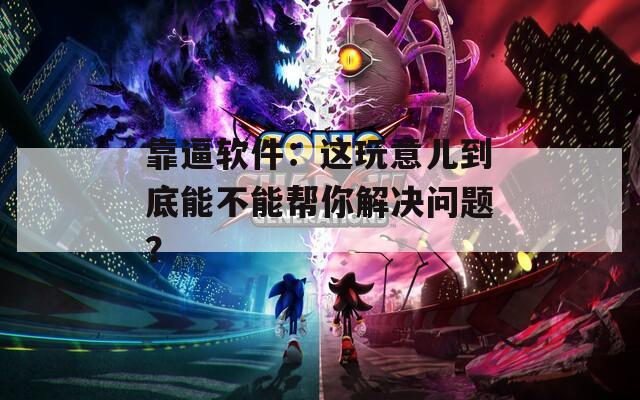 靠逼软件：这玩意儿到底能不能帮你解决问题？