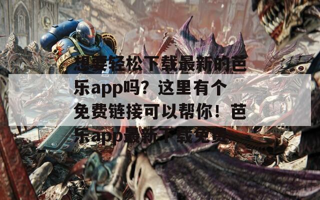 想要轻松下载最新的芭乐app吗？这里有个免费链接可以帮你！芭乐app最新下载免费  第1张