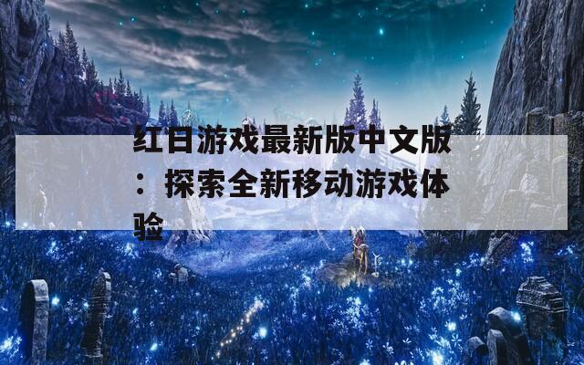 红日游戏最新版中文版：探索全新移动游戏体验