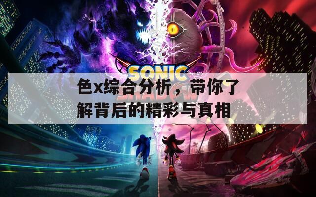 色x综合分析，带你了解背后的精彩与真相  第1张