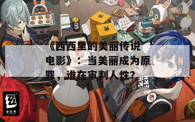 《西西里的美丽传说 电影》：当美丽成为原罪，谁在审判人性？