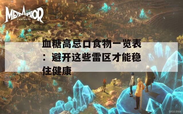 血糖高忌口食物一览表：避开这些雷区才能稳住健康