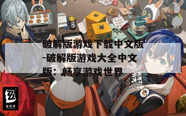 破解版游戏下载中文版-破解版游戏大全中文版：畅享游戏世界