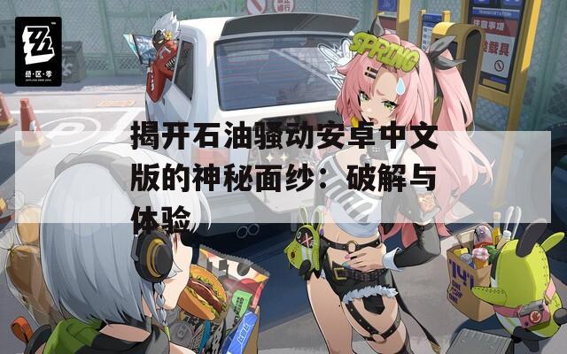 揭开石油骚动安卓中文版的神秘面纱：破解与体验