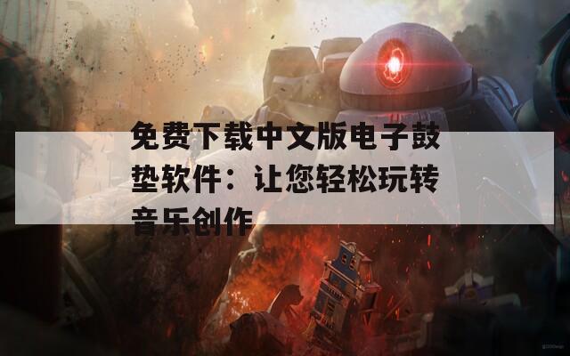 免费下载中文版电子鼓垫软件：让您轻松玩转音乐创作