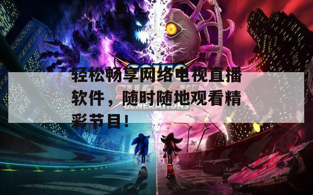 轻松畅享网络电视直播软件，随时随地观看精彩节目！
