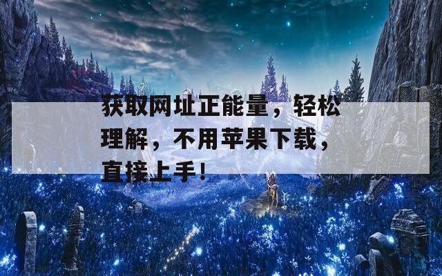 获取网址正能量，轻松理解，不用苹果下载，直接上手！