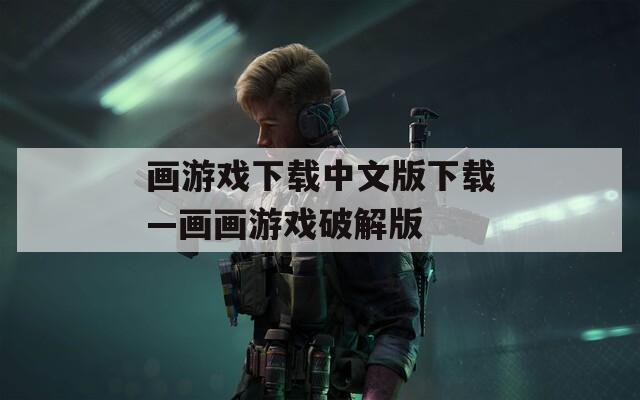 画游戏下载中文版下载—画画游戏破解版